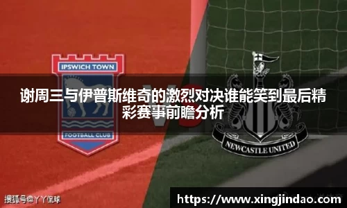 谢周三与伊普斯维奇的激烈对决谁能笑到最后精彩赛事前瞻分析