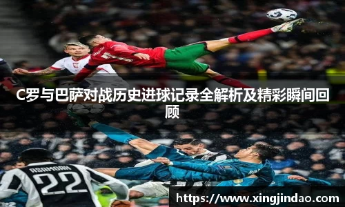 C罗与巴萨对战历史进球记录全解析及精彩瞬间回顾