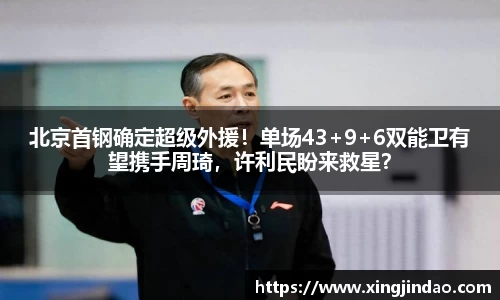 北京首钢确定超级外援！单场43+9+6双能卫有望携手周琦，许利民盼来救星？