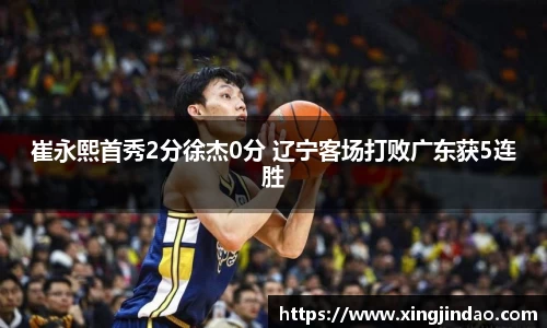 崔永熙首秀2分徐杰0分 辽宁客场打败广东获5连胜