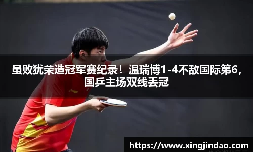 虽败犹荣造冠军赛纪录！温瑞博1-4不敌国际第6，国乒主场双线丢冠